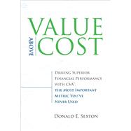 Value Above Cost Driving Superior Financial Performance with CVA, the Most Important Metric You've Never Used by Sexton, Donald E., 9780136043324