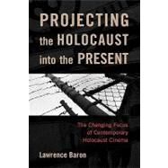 Projecting the Holocaust into the Present The Changing Focus of Contemporary Holocaust Cinema by Baron, Lawrence, 9780742543324