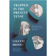 Trapped In the Present Tense Meditations on American Memory by Brooks, Colette, 9781640093324