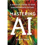Mastering AI A Survival Guide to Our Superpowered Future by Kahn, Jeremy, 9781668053324