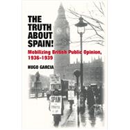 Truth About Spain! Mobilizing British Public Opinion, 1936-1939 by Garcia, Hugo, 9781845193324