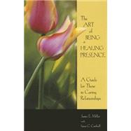 The Art Of Being A Healing Presence: A Guide for Those In Caring Relationships by Miller, James E., 9781885933324