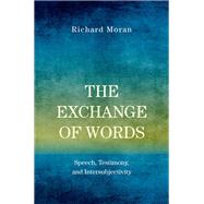 The Exchange of Words Speech, Testimony, and Intersubjectivity by Moran, Richard, 9780190873325