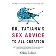 Dr. Tatiana's Sex Advice to All Creation The Definitive Guide to the Evolutionary Biology of Sex by Judson, Olivia, 9780805063325