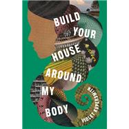 Build Your House Around My Body A Novel by Kupersmith, Violet, 9780812993325