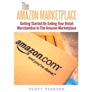 The Amazon Marketplace: Getting Started on Selling Your Retail Merchandise in the Amazon Marketplace by Pearson, Scott, 9781502923325