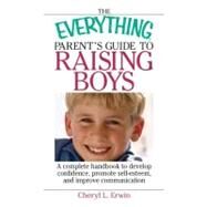 The Everything Parent's Guide to Raising Boys: A Complete Handbook to Develop Confidence, Promote Self-esteem, and Improve Communication by Erwin, Cheryl L., 9781605503325
