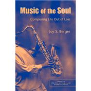 Music of the Soul: Composing Life Out of Loss by Berger,Joy S., 9781138453326