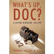 What's Up, Doc?: A Lifetime in Medicine: 1946-1990 by Sellers, Thomas F., Jr., 9781440163326
