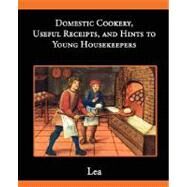 Domestic Cookery, Useful Receipts, and Hints to Young Housekeepers by Lea, Elizabeth E., 9781605973326