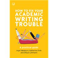 How to Fix Your Academic Writing Trouble: A Practical Guide by Inger Mewburn; Katherine Firth; Shaun Lehmann, 9780335243327