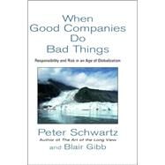 When Good Companies Do Bad Things : Responsibility and Risk in an Age of Globalization by Peter Schwartz; Blair Gibb, 9780471323327