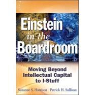Einstein in the Boardroom : Moving Beyond Intellectual Capital to I-Stuff by Harrison, Suzanne S.; Sullivan, Patrick H., 9780471703327