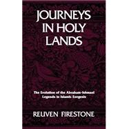 Journeys in Holy Lands: The Evolution of the Abraham-Ishmael Legends in Islamic Exegesis by Firestone, Reuven, 9780791403327