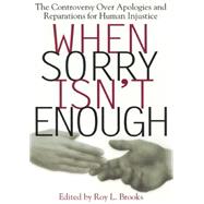 When Sorry Isn't Enough : The Controversy over Apologies and Reparations for Human Injustice by Brooks, Roy L., 9780814713327