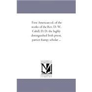 First American Ed of the Works of the Rev D W Cahill, D D the Highly Distinguished Irish Priest, Patriot and Scholar by Cahill, Daniel William, 9781425543327