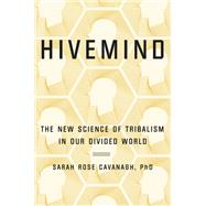 Hivemind The New Science of Tribalism in Our Divided World by Cavanagh, Sarah Rose, 9781538713327