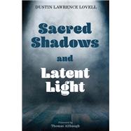 Sacred Shadows and Latent Light by Dustin Lawrence Lovell, 9781666733327