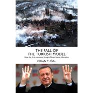 The Fall of the Turkish Model How the Arab Uprisings Brought Down Islamic Liberalism by Tugal, Cihan, 9781784783327