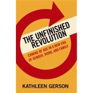 The Unfinished Revolution Coming of Age in a New Era of Gender, Work, and Family by Gerson, Kathleen, 9780199783328