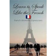 Learn to Speak Like the French: French Idiomatic Expressions by Borton, Arnold; Mauffrais, Henri, 9781608603329