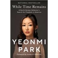 While Time Remains A North Korean Defector's Search for Freedom in America by Park, Yeonmi; Peterson, Jordan B., 9781668003329