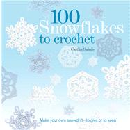 100 Snowflakes to Crochet Make Your Own Snowdrift---to Give or to Keep by Sainio, Caitlin, 9781250013330