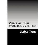 What All the World's A-seeking by Trine, Ralph Waldo, 9781502493330