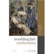 Troubling Late Modernism Ethics, Feeling, and the Novel Form by Battersby, Doug, 9780192863331