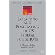 Explaining and Forecasting the US Federal Funds Rate A Monetary Policy Model for the US by Clements, Matthew, 9781403933331