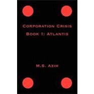 Corporation Crisis: Book I: Atlantis by Azim, M. S., 9781412083331