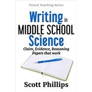 Writing in Middle School Science: Claim, Evidence, Reasoning Papers that Work by Phillips, Scott, 9781732233331