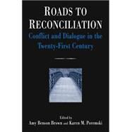 Roads to Reconciliation: Conflict and Dialogue in the Twenty-first Century: Conflict and Dialogue in the Twenty-first Century by Benson Brown,Amy, 9780765613332