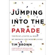 Jumping into the Parade The Leap of Faith That Made My Broken Life Worth Living by Brown, Tim, 9781940363332
