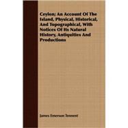 Ceylon, An Account Of The Island, Physical, Historical, And Topographical, With Notices Of Its Natural History, Antiquities And Productions by Tennent, James Emerson, 9781408653333
