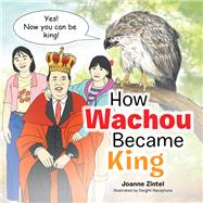 How Wachou Became King by Zintel, Joanne; Nacaytuna, Dwight, 9781796053333