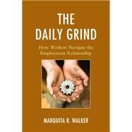 The Daily Grind How Workers Navigate the Employment Relationship by Walker, Marquita R., 9780739193334
