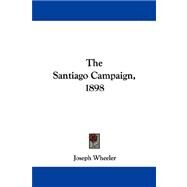 The Santiago Campaign, 1898 by Wheeler, Joseph, 9781432543334