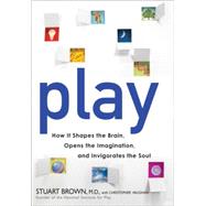 Play : How It Shapes the Brain, Opens the Imagination, and Invigorates the Soul by Brown, Stuart; Vaughan, Christopher, 9781583333334