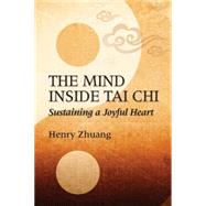 The Mind Inside Tai Chi Sustaining a Joyful Heart by Zhuang, Henry Yinghao, 9781594393334