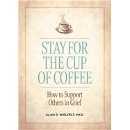 Stay for the Cup of Coffee How to Support Others in Grief by Wolfelt, Alan D., 9781617223334