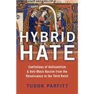Hybrid Hate Conflations of Antisemitism & Anti-Black Racism from the Renaissance to the Third Reich by Parfitt, Tudor, 9780190083335