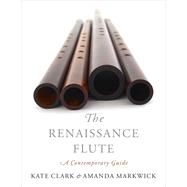 The Renaissance Flute A Contemporary Guide by Clark, Kate; Markwick, Amanda, 9780190913335