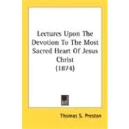 Lectures Upon The Devotion To The Most Sacred Heart Of Jesus Christ by Preston, Thomas S., 9780548703335