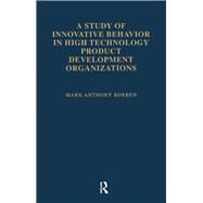 A Study of Innovative Behavior: In High Technology Product Development Organizations by Robben,Mark Anthony, 9781138983335