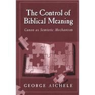 The Control of Biblical Meaning Canon as Semiotic Mechanism by Aichele, George, 9781563383335