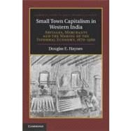 Small Town Capitalism in Western India: Artisans, Merchants, and the Making of the Informal Economy, 1870–1960 by Douglas E. Haynes, 9780521193337