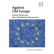 Against Old Europe: Critical Theory and Alter-Globalization Movements by Schlembach,Raphael, 9781409453338
