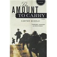 The Amount to Carry Stories by Scholz, Carter, 9780312423339