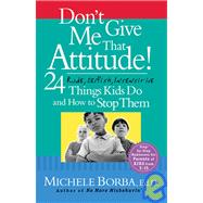 Don't Give Me That Attitude! 24 Rude, Selfish, Insensitive Things Kids Do and How to Stop Them by Borba, Michele, 9780787973339